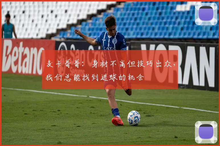 麦卡哥哥：身材不高但技巧出众，我们总能找到进球的机会