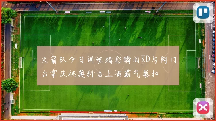 火箭队今日训练精彩瞬间KD与阿门击掌庆祝奥科吉上演霸气暴扣