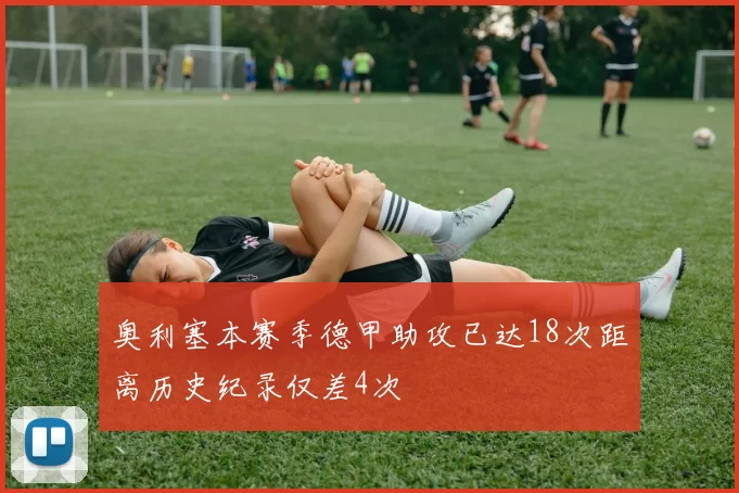 奥利塞本赛季德甲助攻已达18次距离历史纪录仅差4次