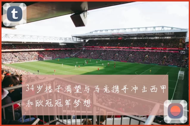 34岁格子渴望与马竞携手冲击西甲和欧冠冠军梦想