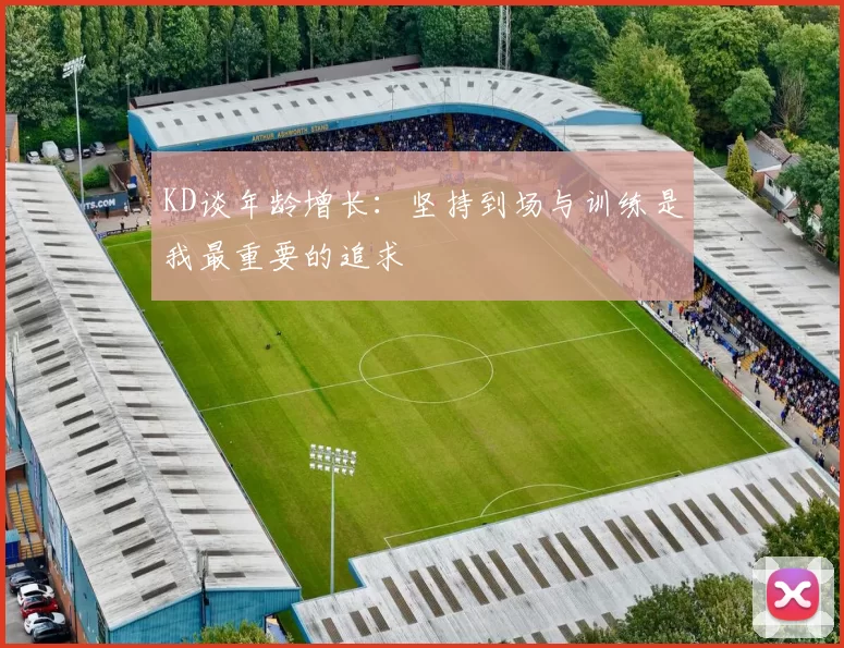 KD谈年龄增长：坚持到场与训练是我最重要的追求