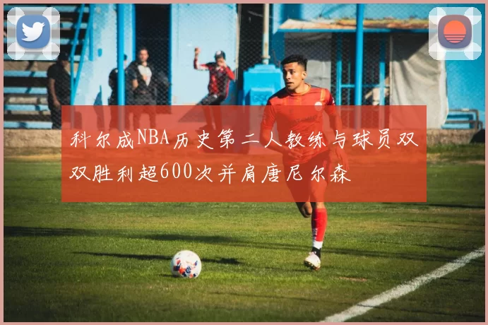 科尔成NBA历史第二人教练与球员双双胜利超600次并肩唐尼尔森