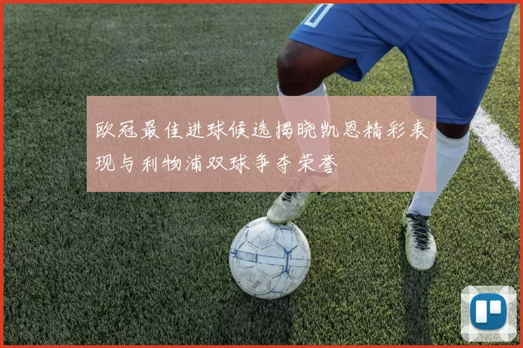 欧冠最佳进球候选揭晓凯恩精彩表现与利物浦双球争夺荣誉