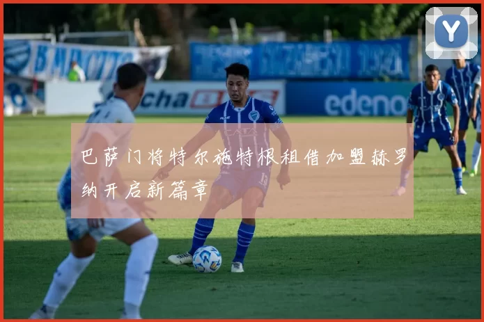 巴萨门将特尔施特根租借加盟赫罗纳开启新篇章
