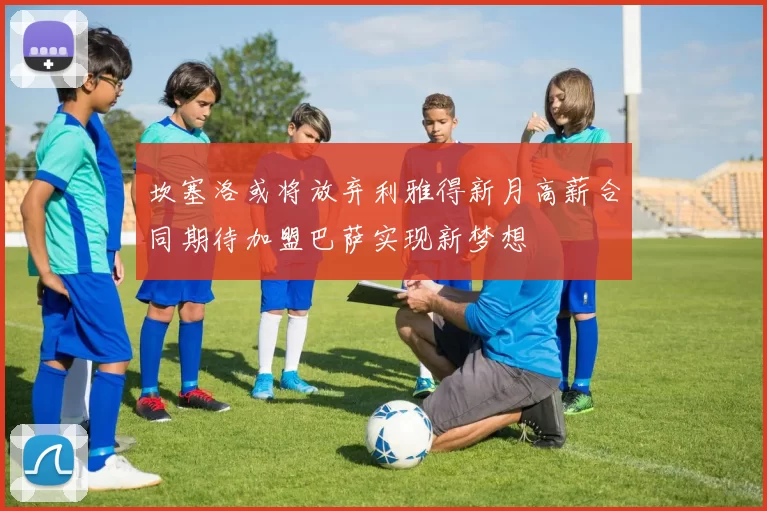 坎塞洛或将放弃利雅得新月高薪合同期待加盟巴萨实现新梦想