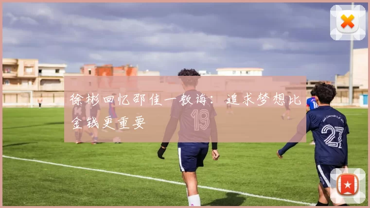 徐彬回忆邵佳一教诲：追求梦想比金钱更重要